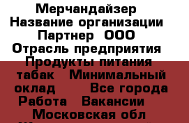 Мерчандайзер › Название организации ­ Партнер, ООО › Отрасль предприятия ­ Продукты питания, табак › Минимальный оклад ­ 1 - Все города Работа » Вакансии   . Московская обл.,Железнодорожный г.